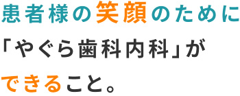 患者様の笑顔のために「やぐら歯科内科」ができること