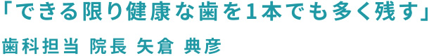 「できる限り健康な歯を1本でも多く残す」歯科担当 院長 矢倉 典彦