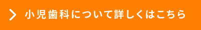 小児歯科について詳しくはこちら